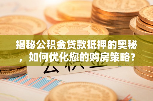 崇州揭秘公积金贷款抵押的奥秘，如何优化您的购房策略？