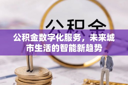 崇州公积金数字化服务，未来城市生活的智能新趋势