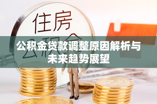 崇州公积金贷款调整原因解析与未来趋势展望