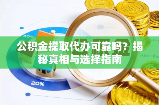 崇州公积金提取代办可靠吗？揭秘真相与选择指南