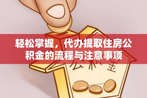 崇州轻松掌握，代办提取住房公积金的流程与注意事项