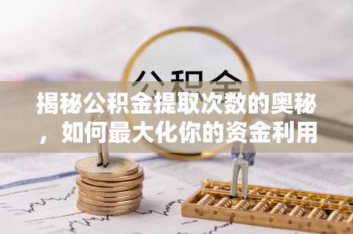 崇州揭秘公积金提取次数的奥秘，如何最大化你的资金利用？