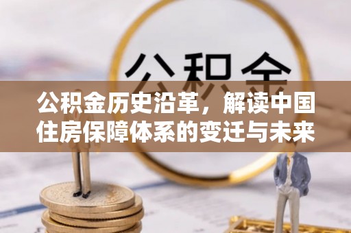 崇州公积金历史沿革，解读中国住房保障体系的变迁与未来