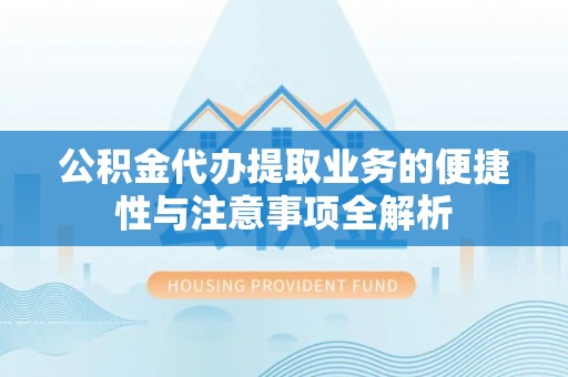 崇州公积金代办提取业务的便捷性与注意事项全解析