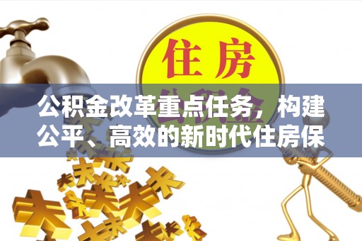 崇州公积金改革重点任务，构建公平、高效的新时代住房保障体系