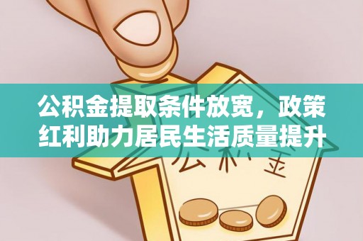 崇州公积金提取条件放宽，政策红利助力居民生活质量提升
