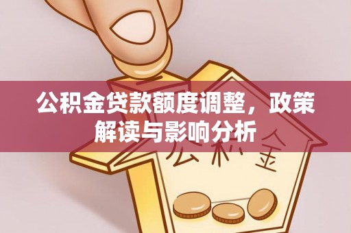 崇州公积金贷款额度调整，政策解读与影响分析