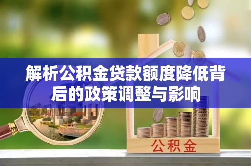 崇州解析公积金贷款额度降低背后的政策调整与影响