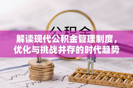 崇州解读现代公积金管理制度，优化与挑战并存的时代趋势