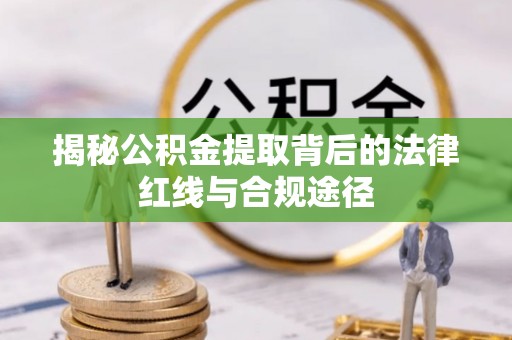 崇州揭秘公积金提取背后的法律红线与合规途径