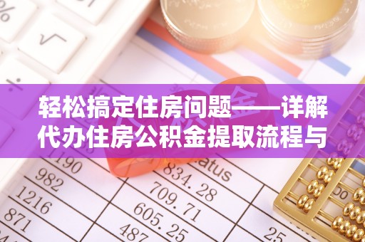 崇州轻松搞定住房问题——详解代办住房公积金提取流程与技巧