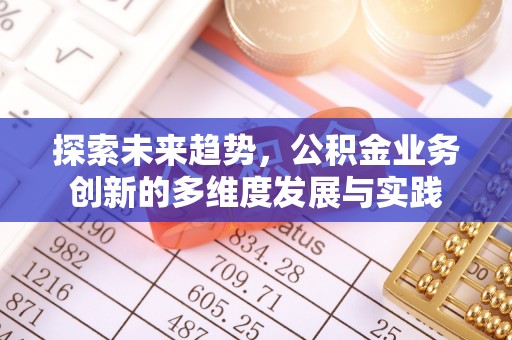 崇州探索未来趋势，公积金业务创新的多维度发展与实践