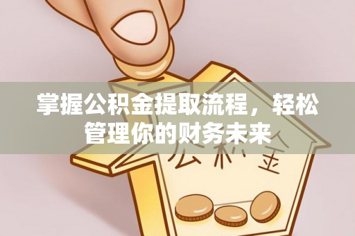 崇州掌握公积金提取流程，轻松管理你的财务未来