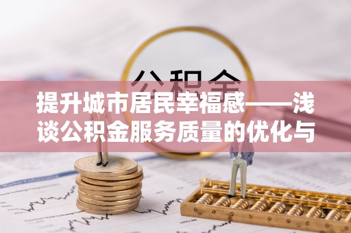 崇州提升城市居民幸福感——浅谈公积金服务质量的优化与未来