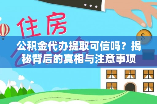 崇州公积金代办提取可信吗？揭秘背后的真相与注意事项