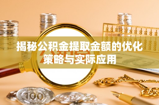 崇州揭秘公积金提取金额的优化策略与实际应用
