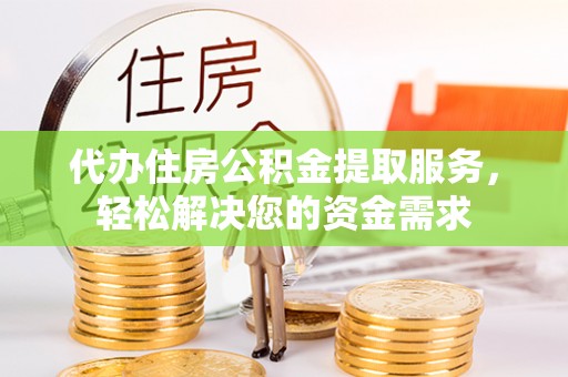 崇州代办住房公积金提取服务，轻松解决您的资金需求