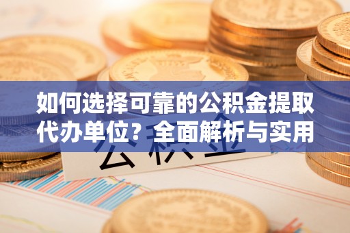 崇州如何选择可靠的公积金提取代办单位？全面解析与实用建议
