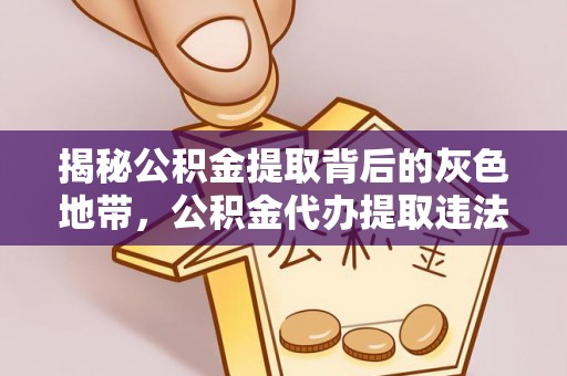 崇州揭秘公积金提取背后的灰色地带，公积金代办提取违法不？