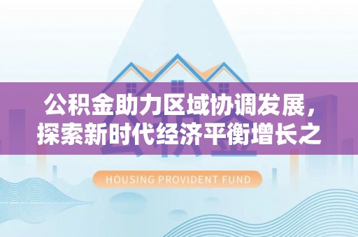 崇州公积金助力区域协调发展，探索新时代经济平衡增长之道