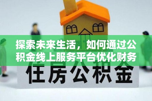 崇州探索未来生活，如何通过公积金线上服务平台优化财务管理