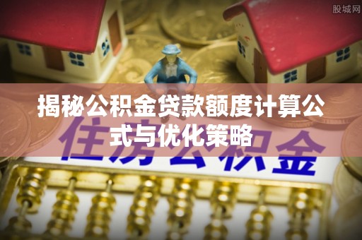 崇州揭秘公积金贷款额度计算公式与优化策略