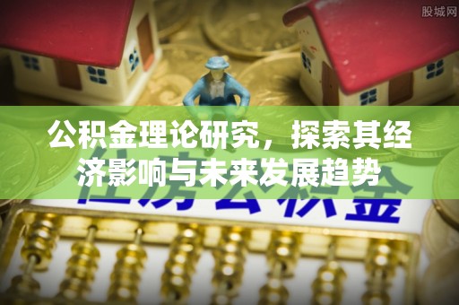 崇州公积金理论研究，探索其经济影响与未来发展趋势