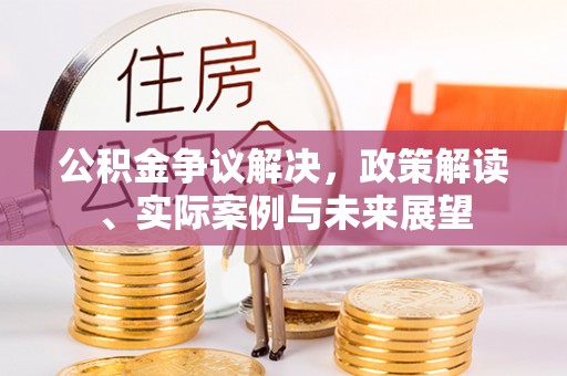 崇州公积金争议解决，政策解读、实际案例与未来展望
