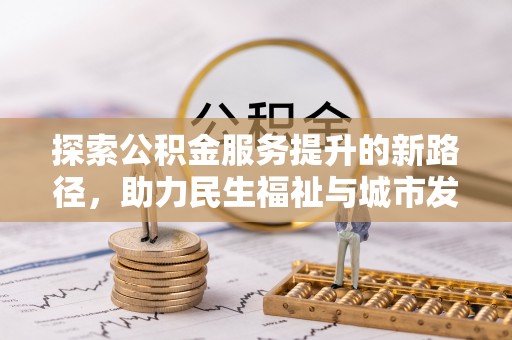 崇州探索公积金服务提升的新路径，助力民生福祉与城市发展