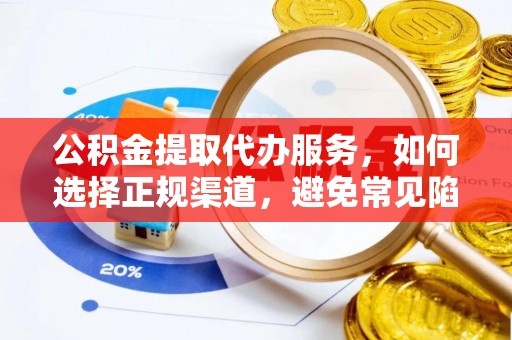 崇州公积金提取代办服务，如何选择正规渠道，避免常见陷阱