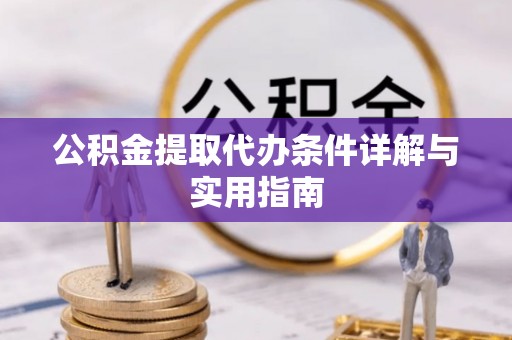 崇州公积金提取代办条件详解与实用指南