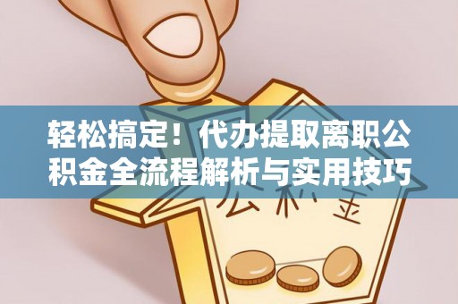 崇州轻松搞定！代办提取离职公积金全流程解析与实用技巧