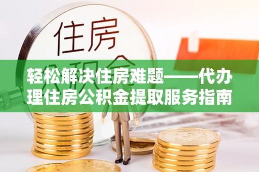 崇州轻松解决住房难题——代办理住房公积金提取服务指南