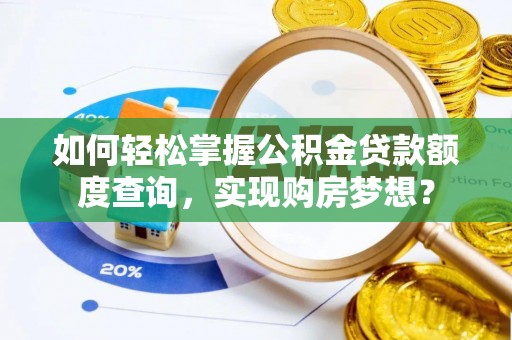 崇州如何轻松掌握公积金贷款额度查询，实现购房梦想？