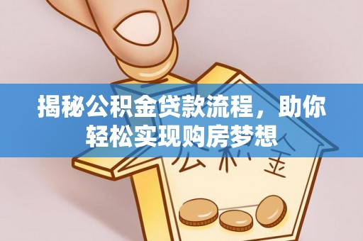 崇州揭秘公积金贷款流程，助你轻松实现购房梦想