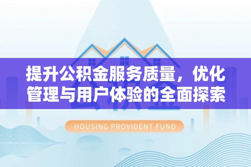 崇州提升公积金服务质量，优化管理与用户体验的全面探索