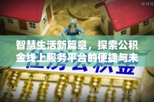 崇州智慧生活新篇章，探索公积金线上服务平台的便捷与未来