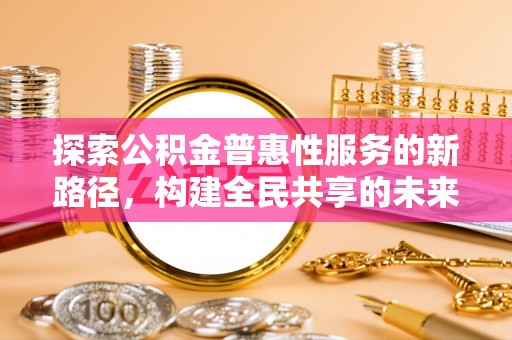 崇州探索公积金普惠性服务的新路径，构建全民共享的未来