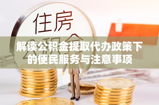 崇州解读公积金提取代办政策下的便民服务与注意事项
