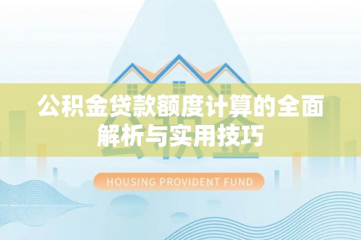崇州公积金贷款额度计算的全面解析与实用技巧