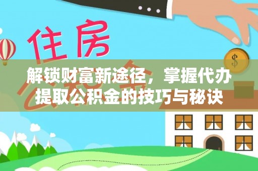 崇州解锁财富新途径，掌握代办提取公积金的技巧与秘诀