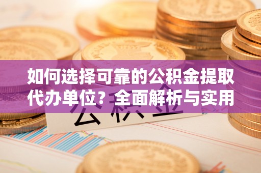 崇州如何选择可靠的公积金提取代办单位？全面解析与实用指南