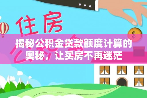 崇州揭秘公积金贷款额度计算的奥秘，让买房不再迷茫