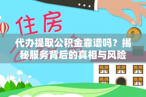 崇州代办提取公积金靠谱吗？揭秘服务背后的真相与风险