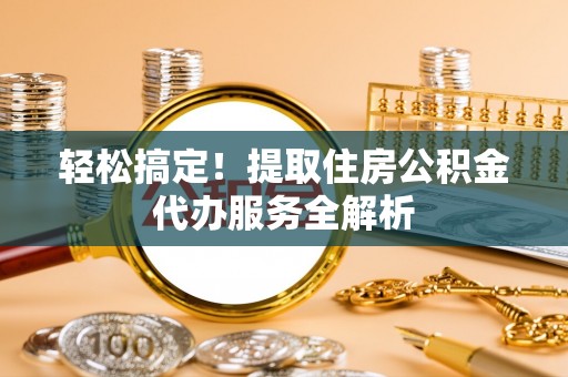 崇州轻松搞定！提取住房公积金代办服务全解析