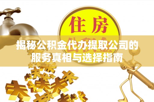 崇州揭秘公积金代办提取公司的服务真相与选择指南