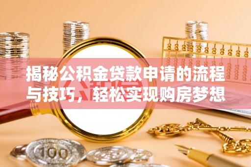 崇州揭秘公积金贷款申请的流程与技巧，轻松实现购房梦想