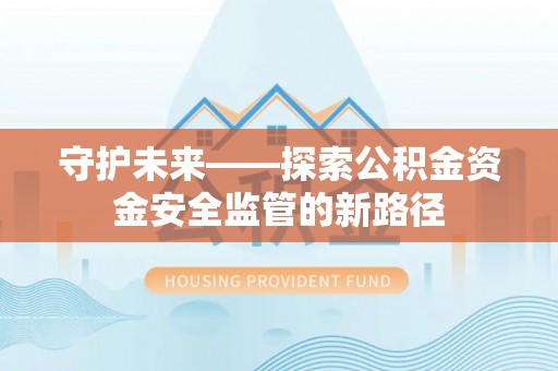 崇州守护未来——探索公积金资金安全监管的新路径