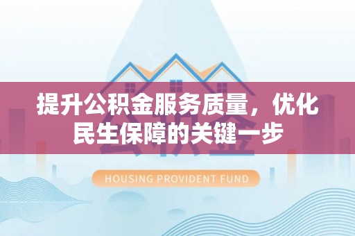 崇州提升公积金服务质量，优化民生保障的关键一步