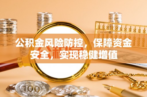 崇州公积金风险防控，保障资金安全，实现稳健增值